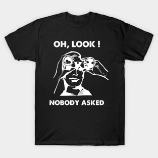 Oh Look Nobody Asked T-Shirt